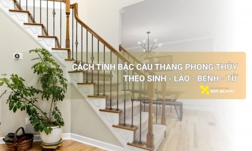 Cách tính bậc cầu thang phong thủy theo Sinh - Lão - Bệnh - Tử