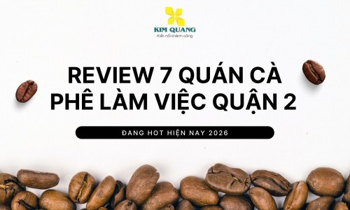 Review 7 quán cà phê làm việc quận 2 đang hot hiện nay 2026